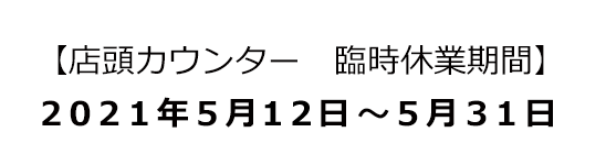 店頭カウンター臨時休業期間2021年5月12日~5月31日